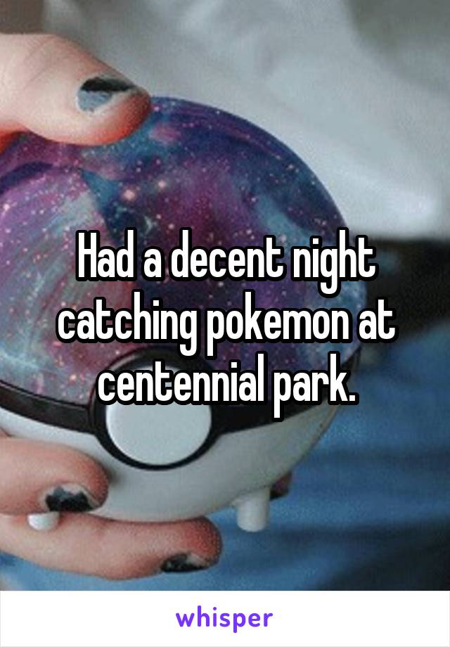 Had a decent night catching pokemon at centennial park.