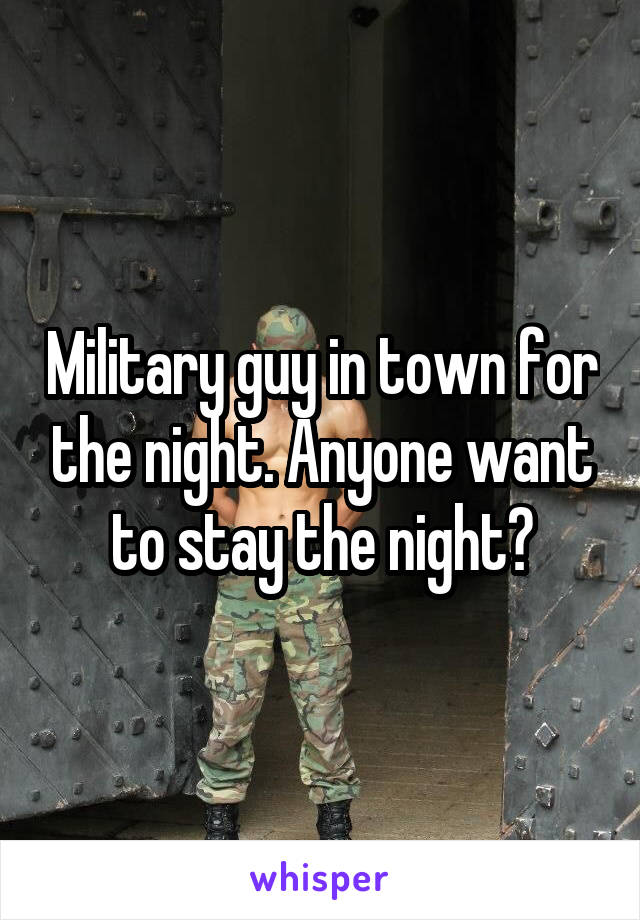 Military guy in town for the night. Anyone want to stay the night?