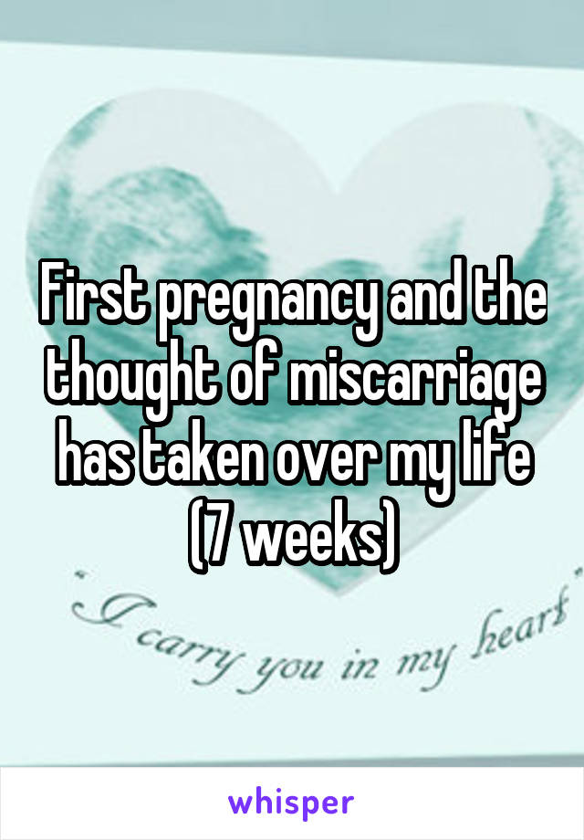 First pregnancy and the thought of miscarriage has taken over my life (7 weeks)