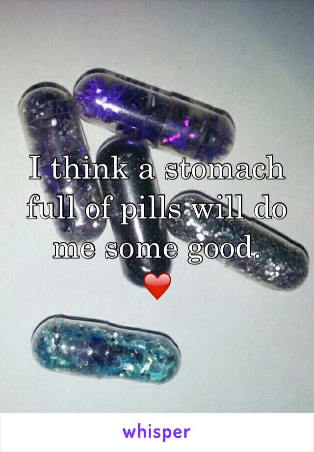 I think a stomach full of pills will do me some good. 
❤️