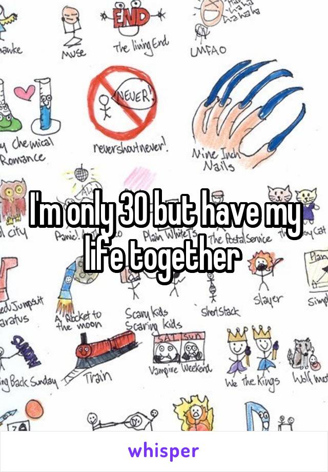 I'm only 30 but have my life together 