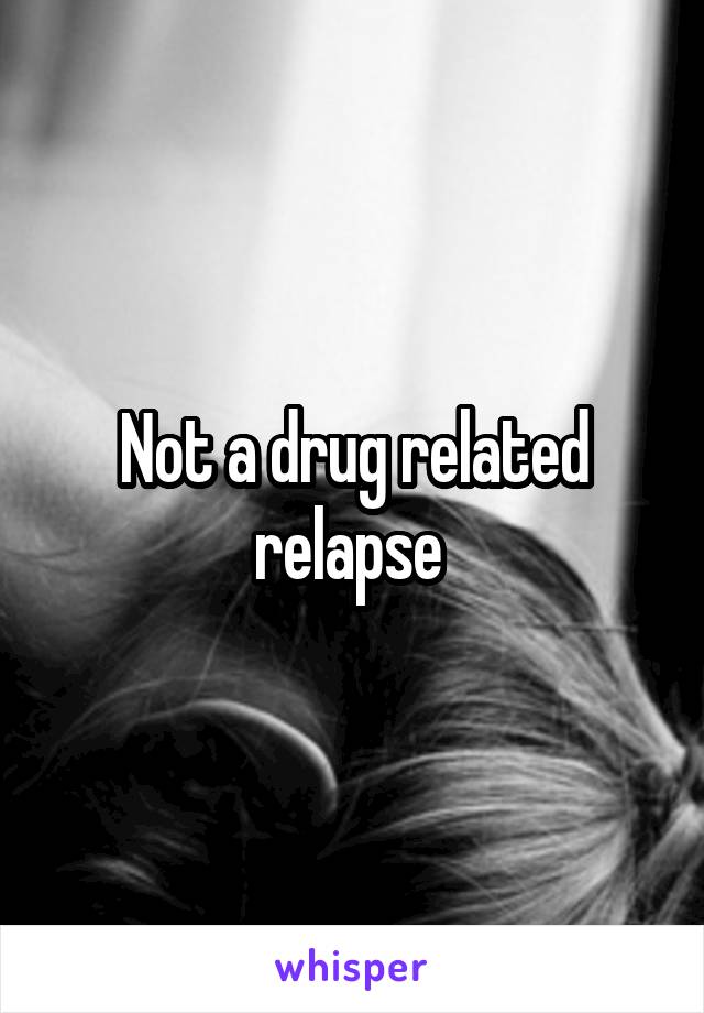 Not a drug related relapse 