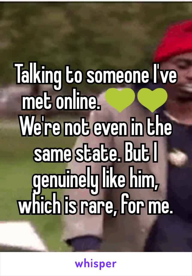 Talking to someone I've met online. 💚💚 We're not even in the same state. But I genuinely like him, which is rare, for me.