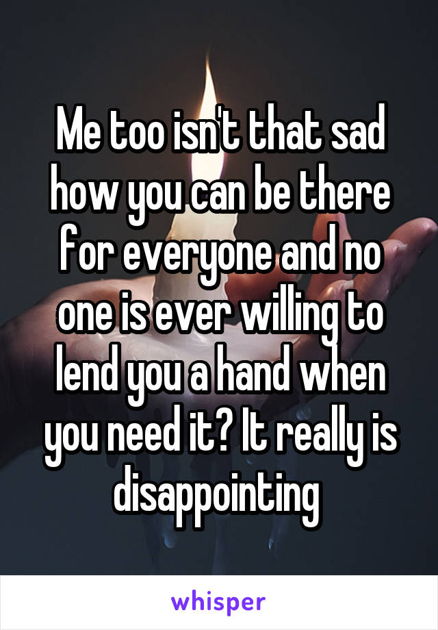 Me too isn't that sad how you can be there for everyone and no one is ever willing to lend you a hand when you need it? It really is disappointing 
