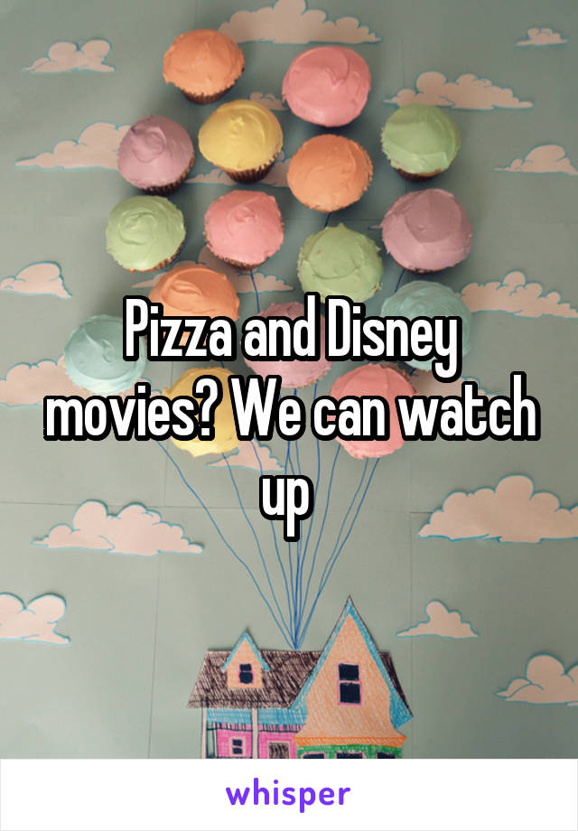 Pizza and Disney movies? We can watch up 