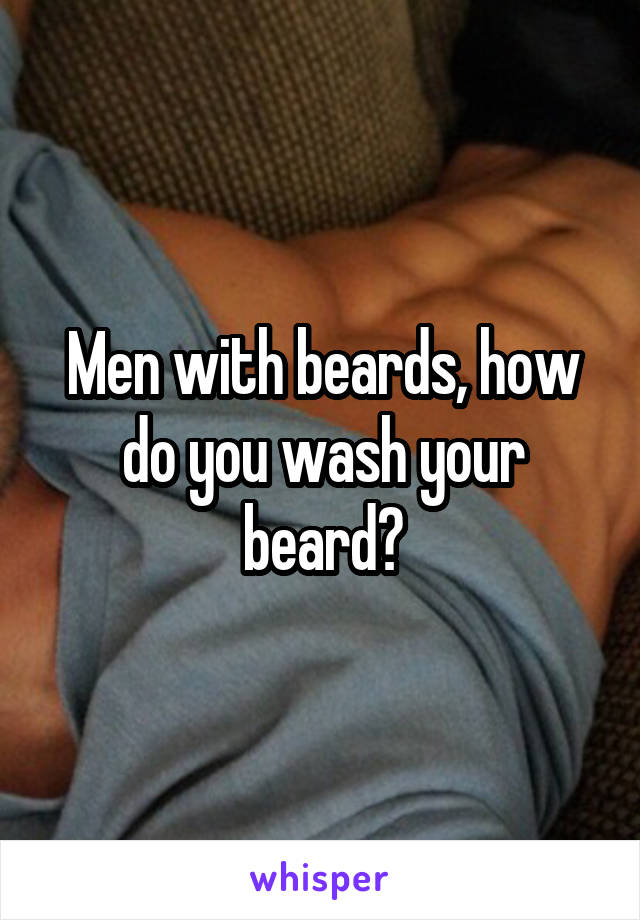 Men with beards, how do you wash your beard?