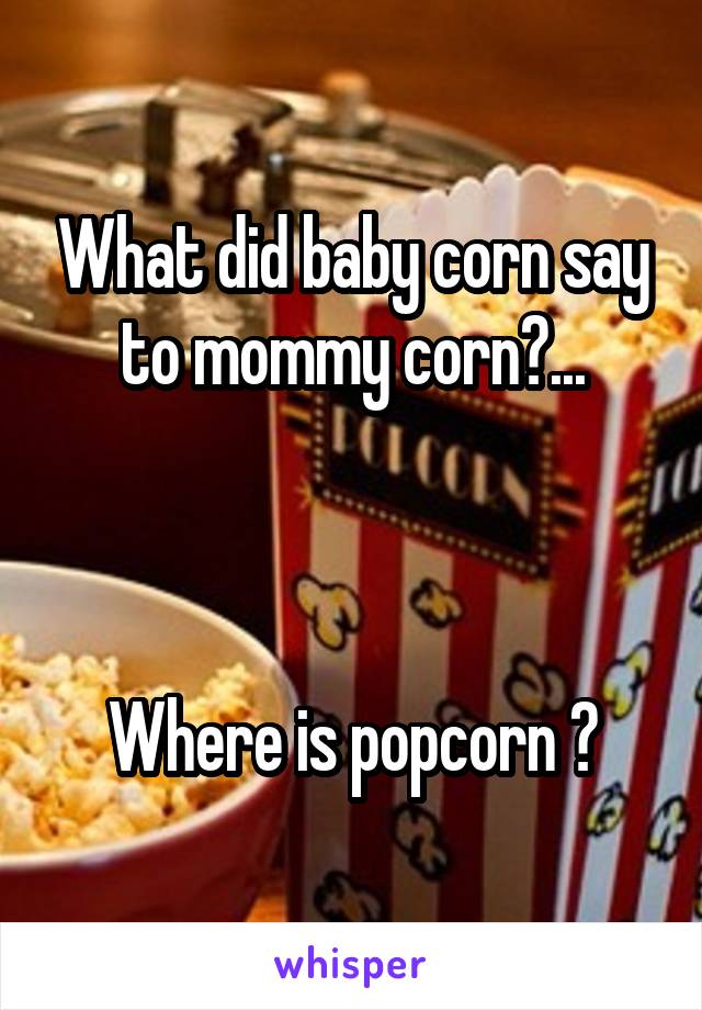 What did baby corn say to mommy corn?...



Where is popcorn ?