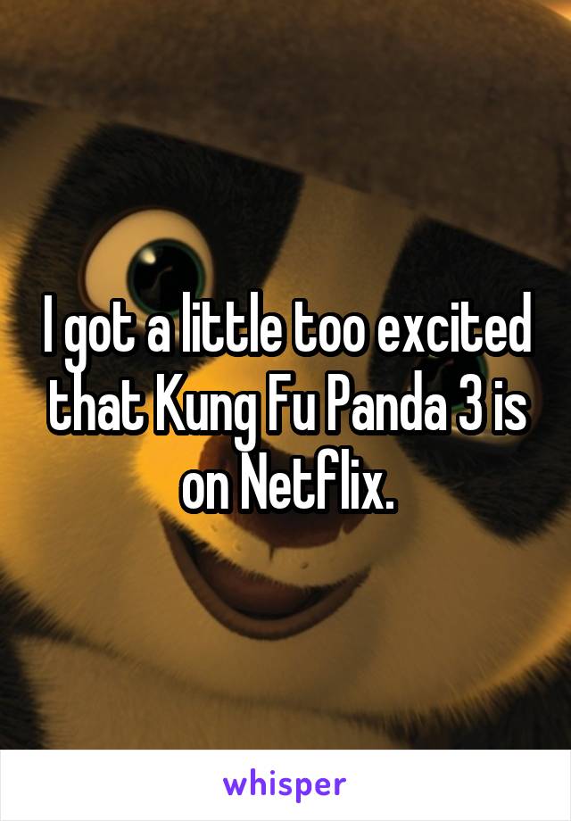I got a little too excited that Kung Fu Panda 3 is on Netflix.