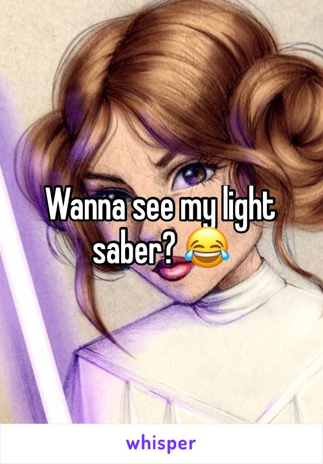 Wanna see my light saber? 😂