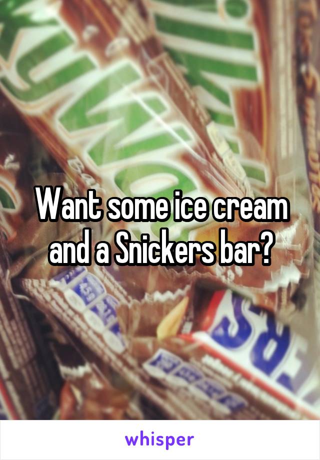 Want some ice cream and a Snickers bar?