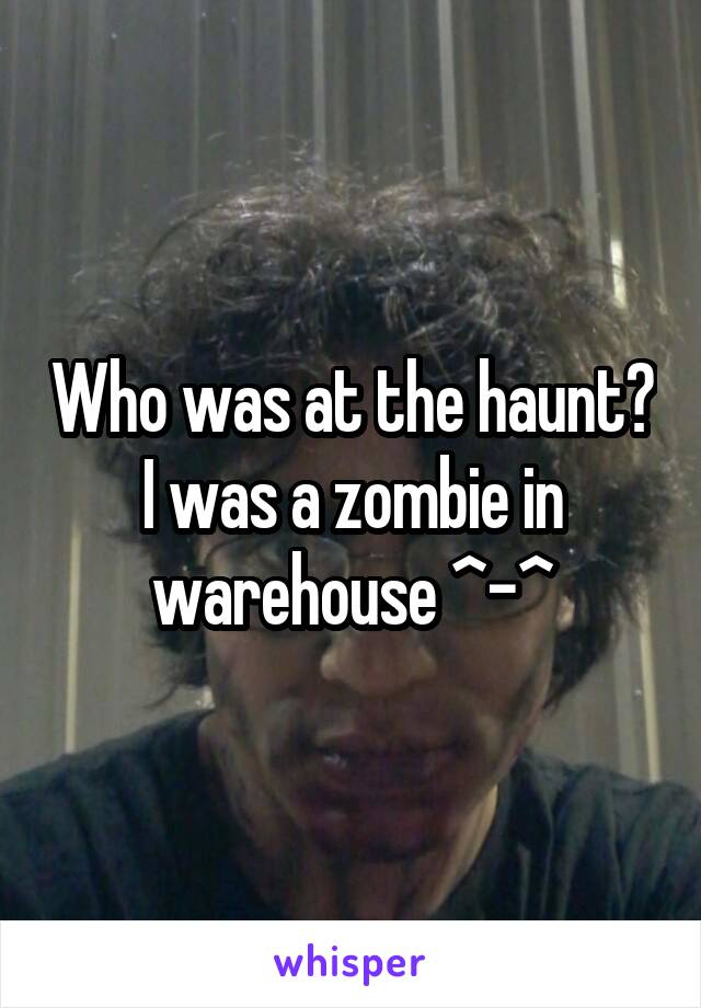 Who was at the haunt? I was a zombie in warehouse ^-^