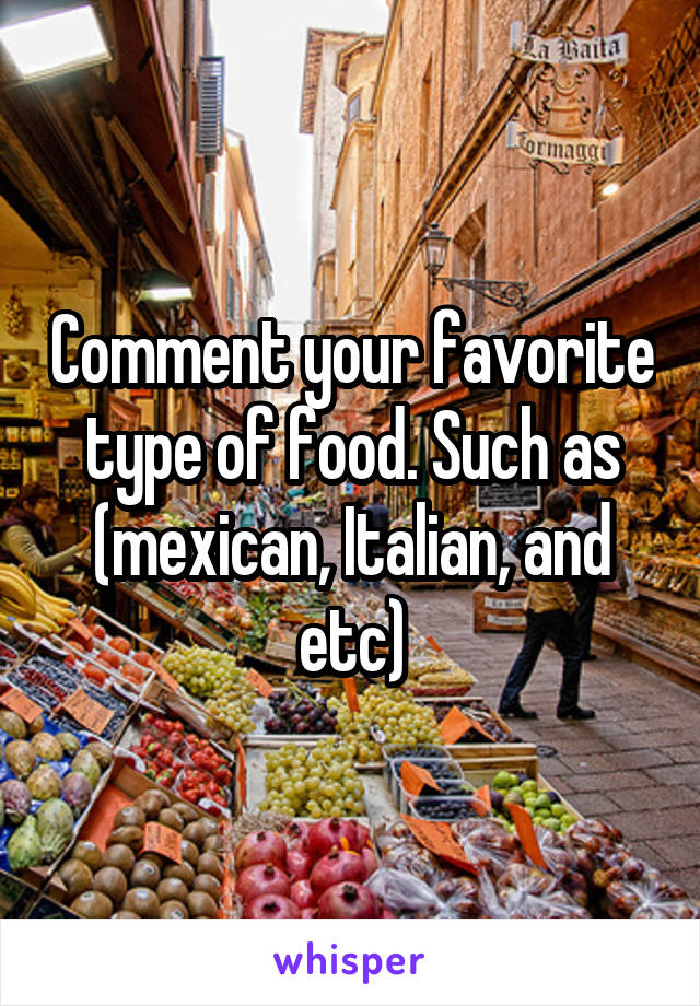 Comment your favorite type of food. Such as (mexican, Italian, and etc)