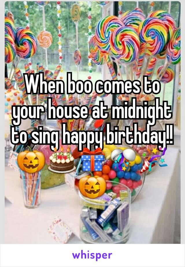 When boo comes to your house at midnight to sing happy birthday!! 🎃🎂🎁🎊🎉🎃