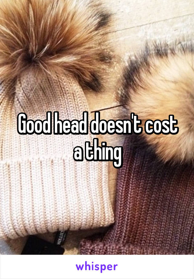 Good head doesn't cost a thing