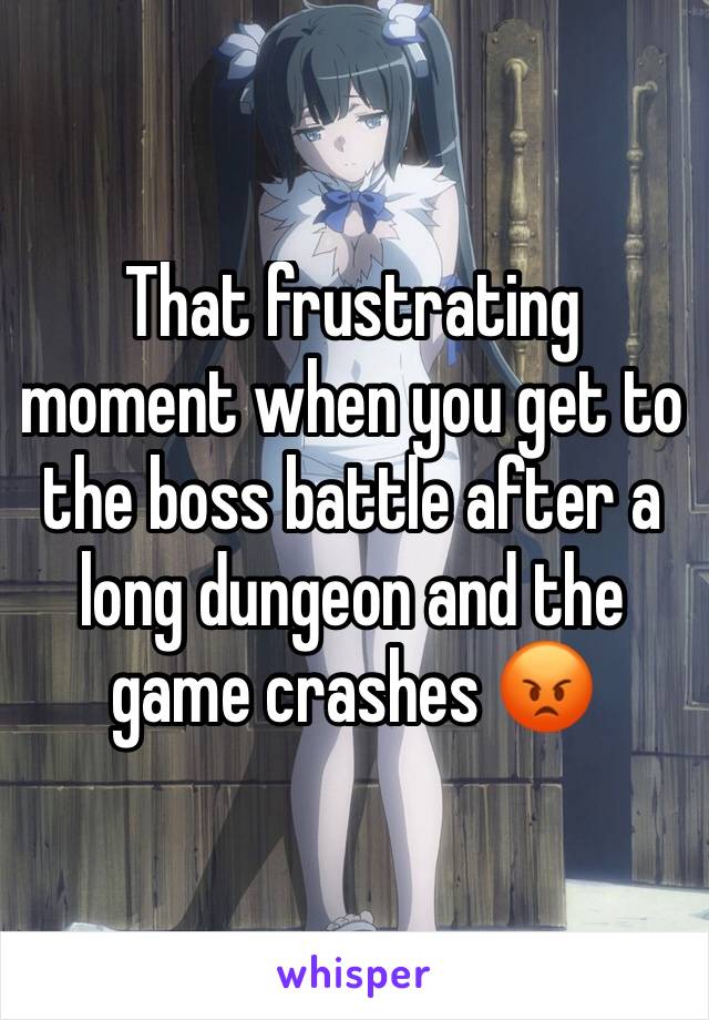 That frustrating moment when you get to the boss battle after a long dungeon and the game crashes 😡