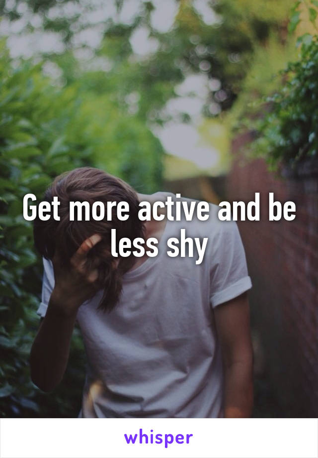 Get more active and be less shy