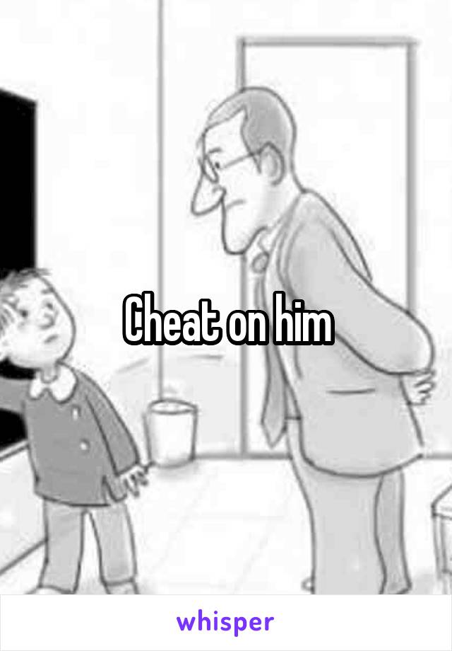 Cheat on him