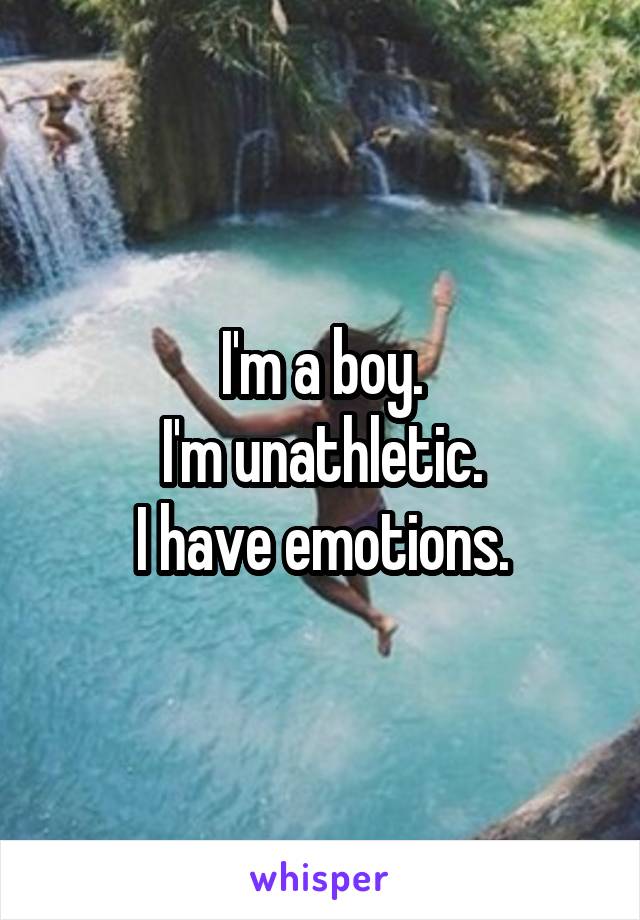 I'm a boy.
I'm unathletic.
I have emotions.