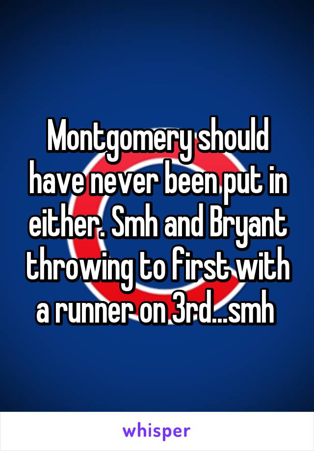 Montgomery should have never been put in either. Smh and Bryant throwing to first with a runner on 3rd...smh 