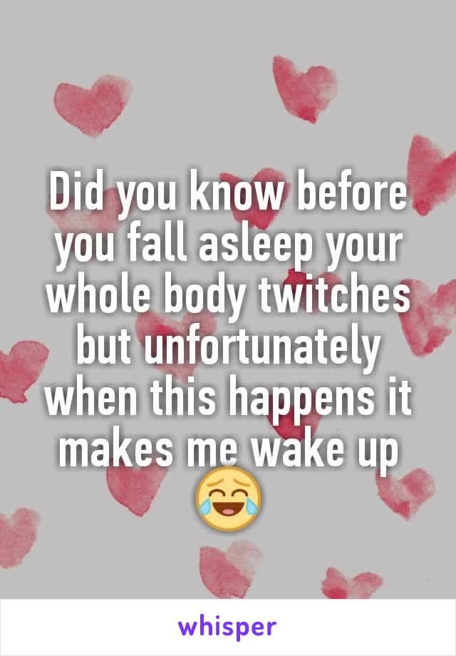 Did you know before you fall asleep your whole body twitches but unfortunately when this happens it makes me wake up😂