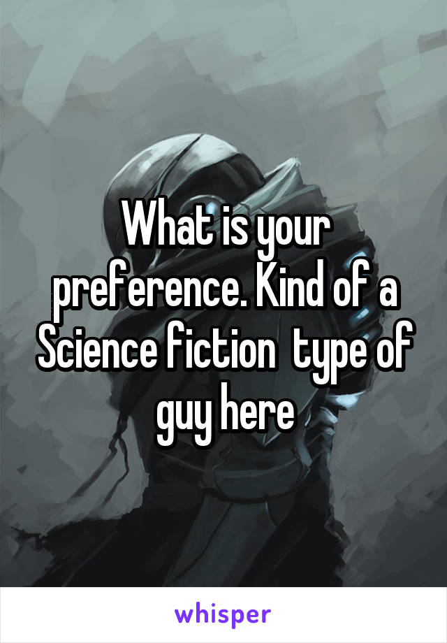 What is your preference. Kind of a Science fiction  type of guy here