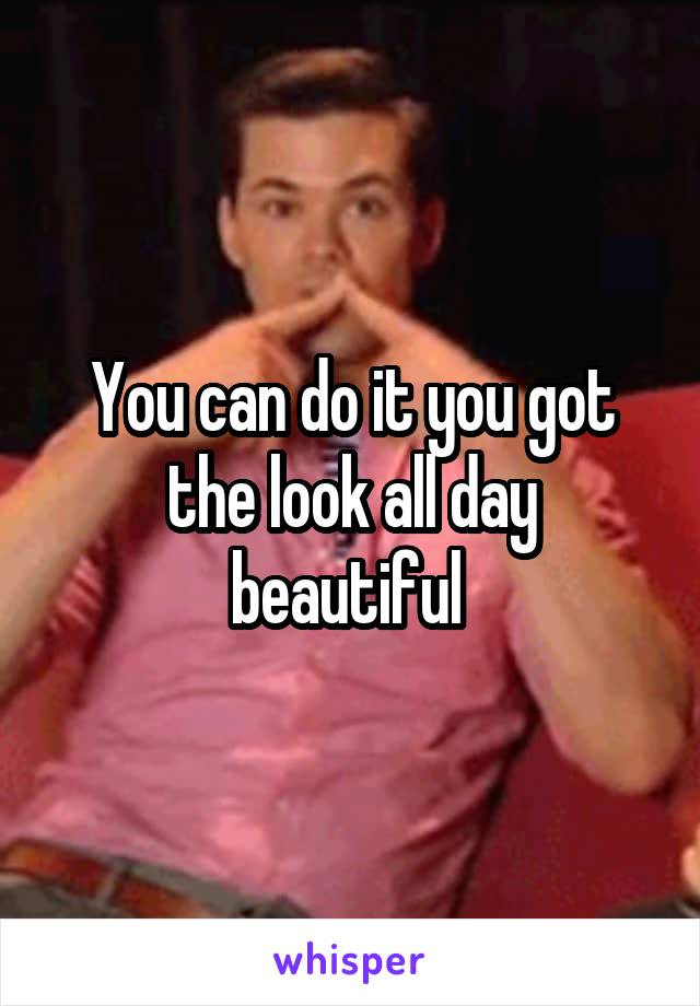 You can do it you got the look all day beautiful 