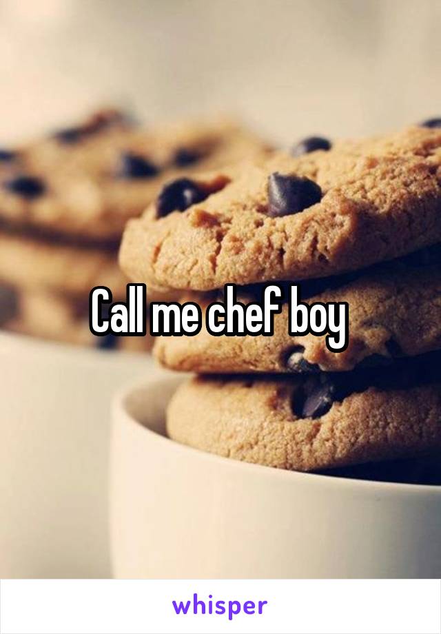 Call me chef boy 