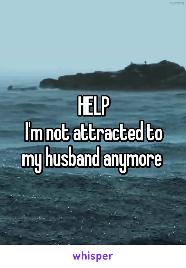 HELP
I'm not attracted to my husband anymore 