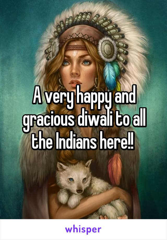 A very happy and gracious diwali to all the Indians here!! 