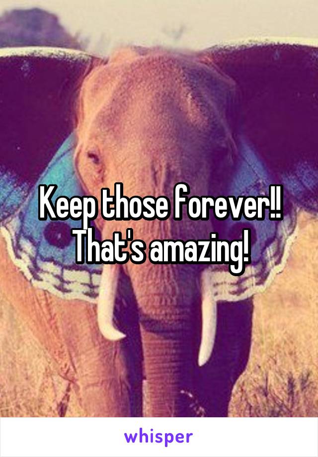Keep those forever!! That's amazing!