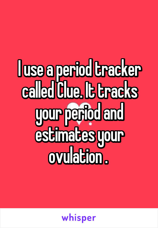 I use a period tracker called Clue. It tracks your period and estimates your ovulation . 