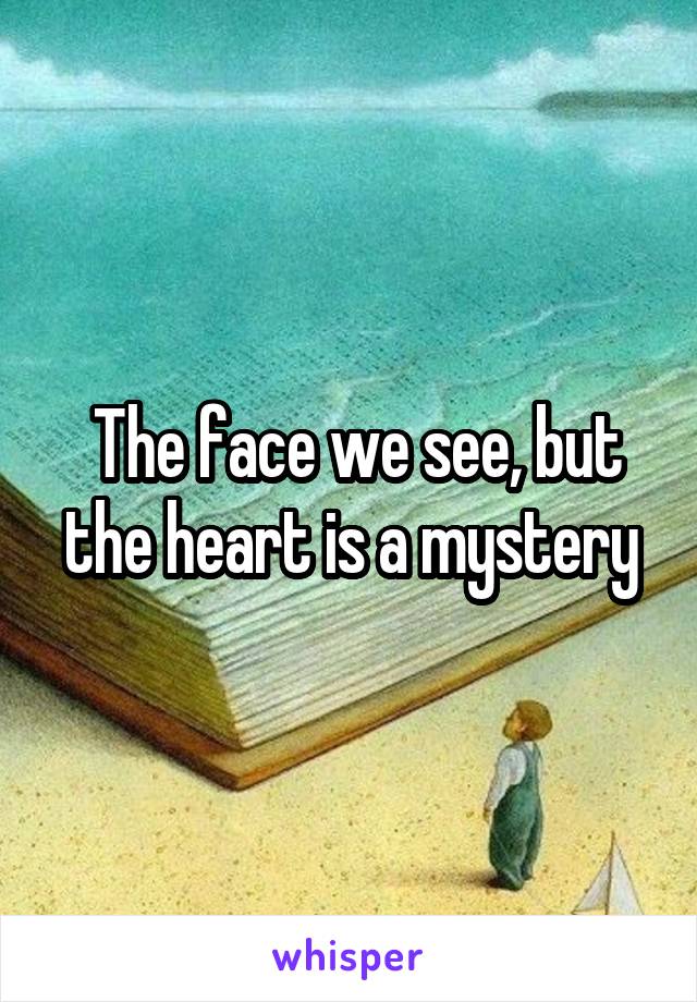  The face we see, but the heart is a mystery