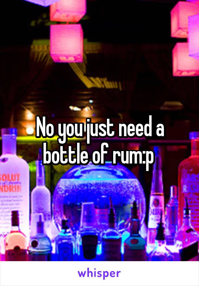 No you just need a bottle of rum:p 
