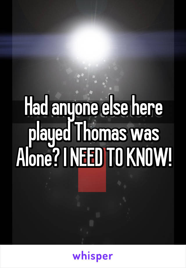 Had anyone else here played Thomas was Alone? I NEED TO KNOW!