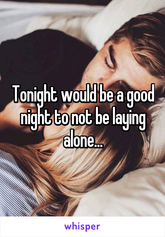 Tonight would be a good night to not be laying alone...