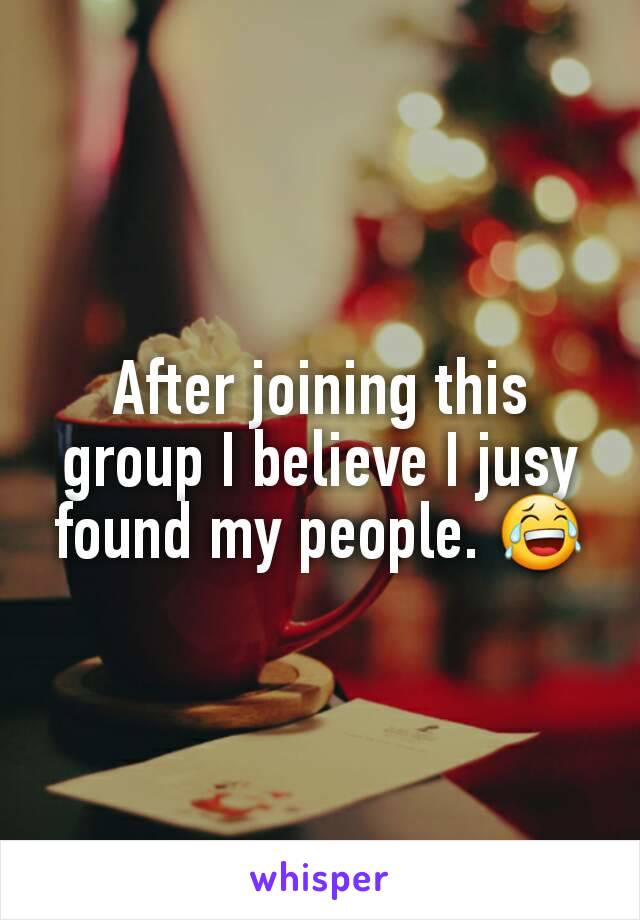 After joining this group I believe I jusy found my people. 😂