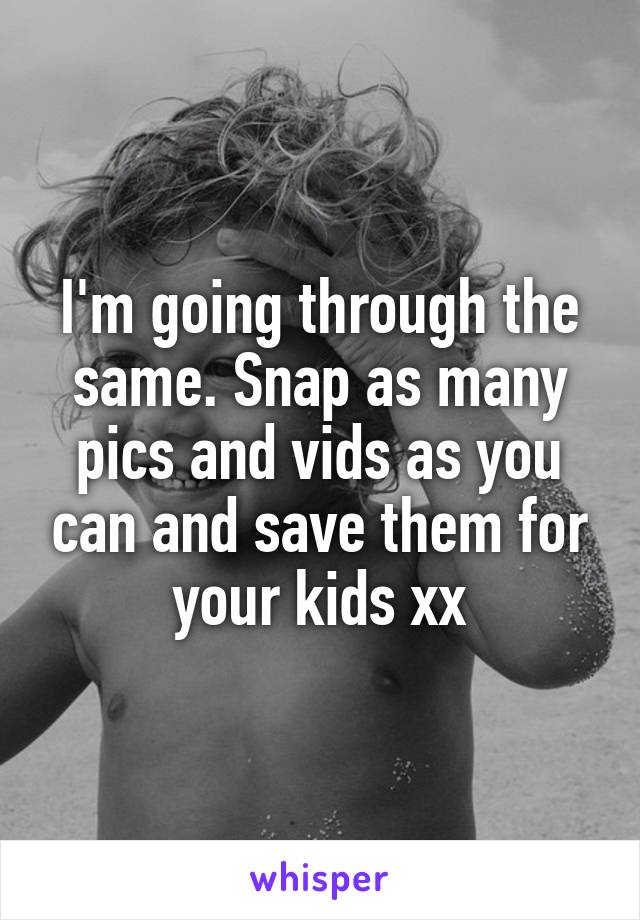 I'm going through the same. Snap as many pics and vids as you can and save them for your kids xx
