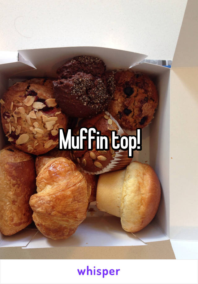 Muffin top!