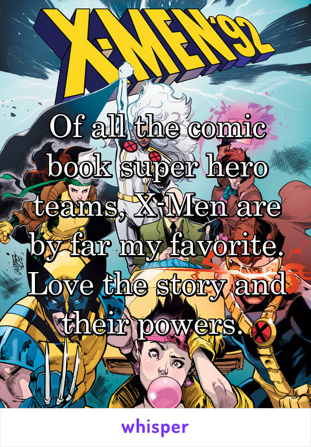 Of all the comic book super hero teams, X-Men are by far my favorite. Love the story and their powers. 
