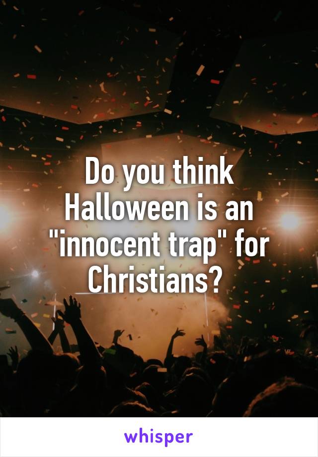Do you think Halloween is an "innocent trap" for Christians? 