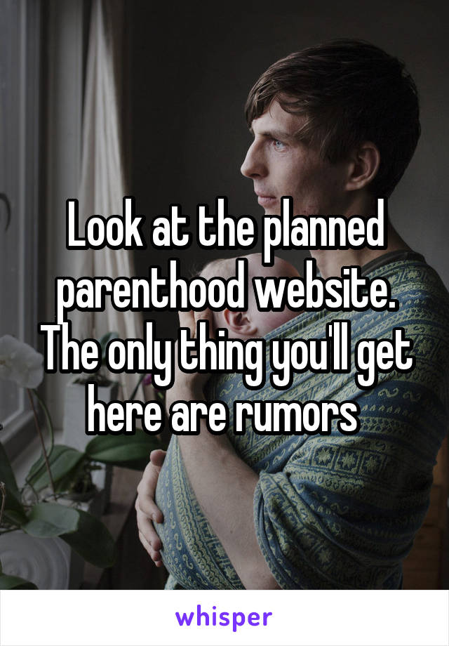 Look at the planned parenthood website. The only thing you'll get here are rumors 