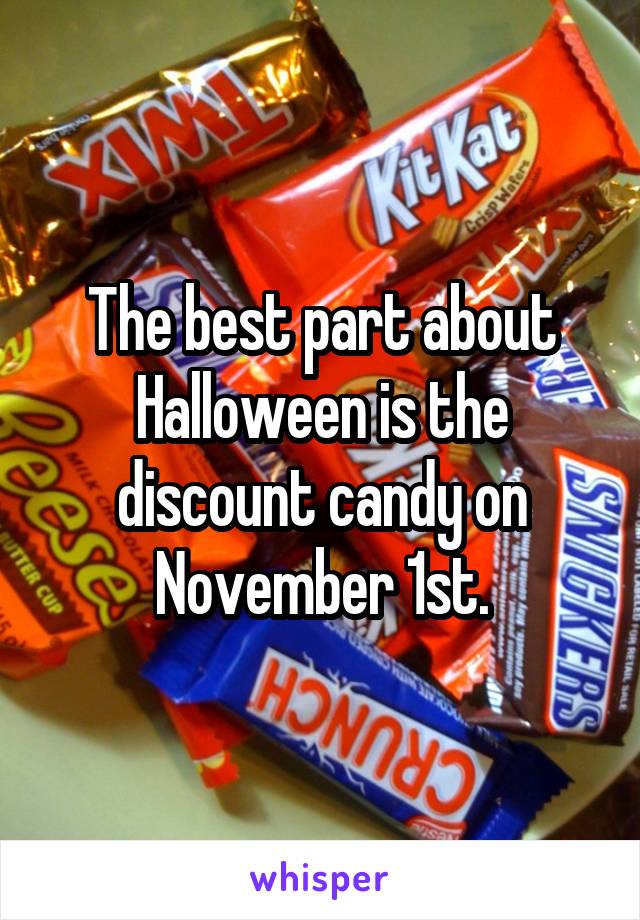 The best part about Halloween is the discount candy on November 1st.