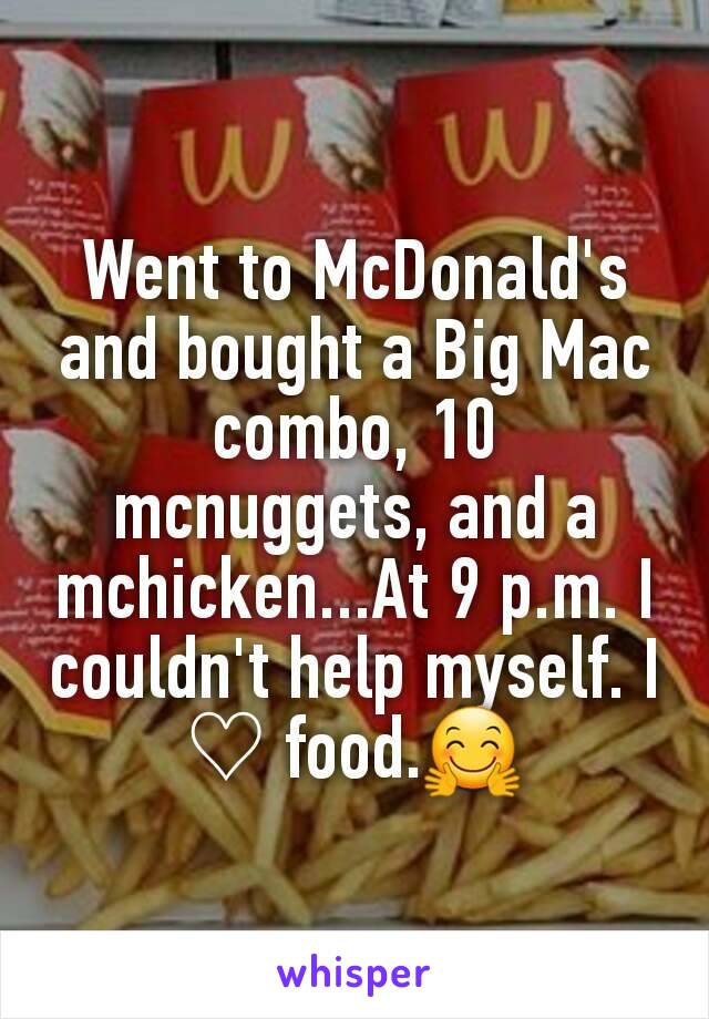 Went to McDonald's and bought a Big Mac combo, 10 mcnuggets, and a mchicken...At 9 p.m. I couldn't help myself. I ♡ food.🤗