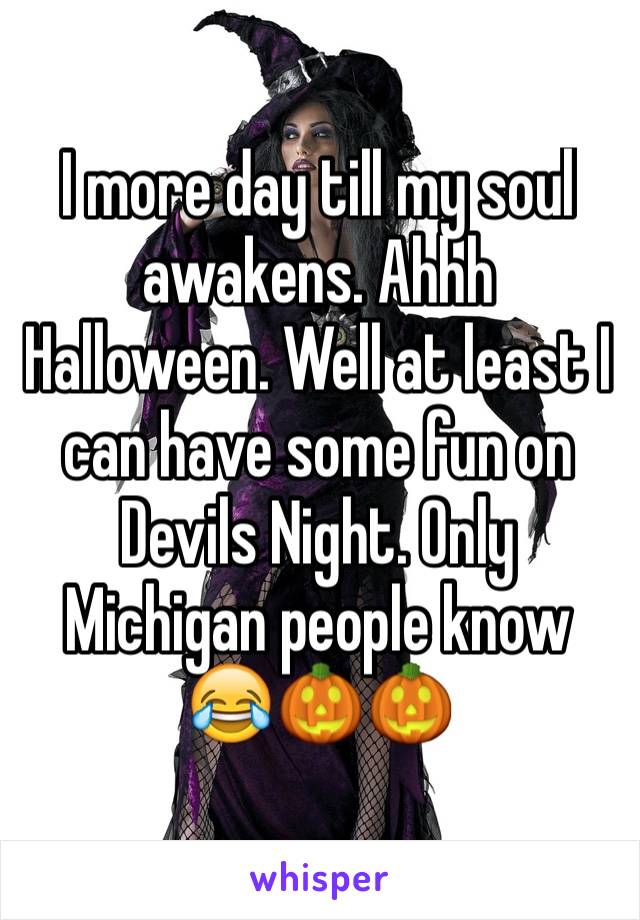 I more day till my soul awakens. Ahhh Halloween. Well at least I can have some fun on Devils Night. Only Michigan people know 😂🎃🎃