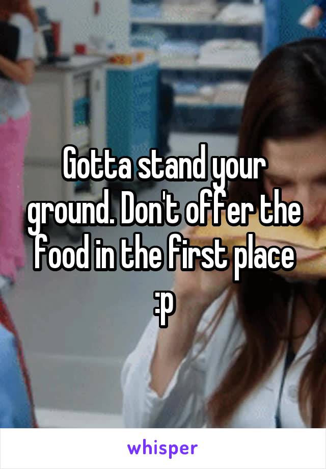 Gotta stand your ground. Don't offer the food in the first place :p
