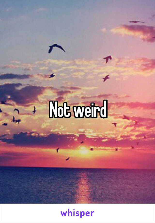 Not weird