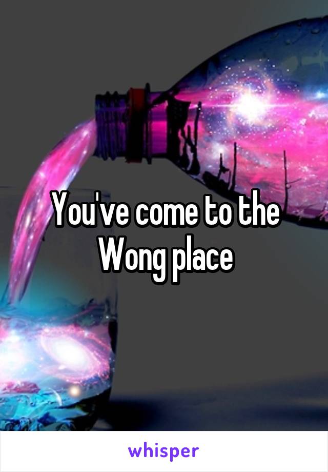You've come to the Wong place