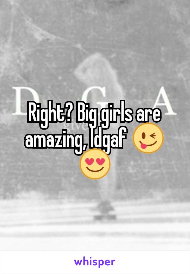 Right? Big girls are amazing, Idgaf 😜😍