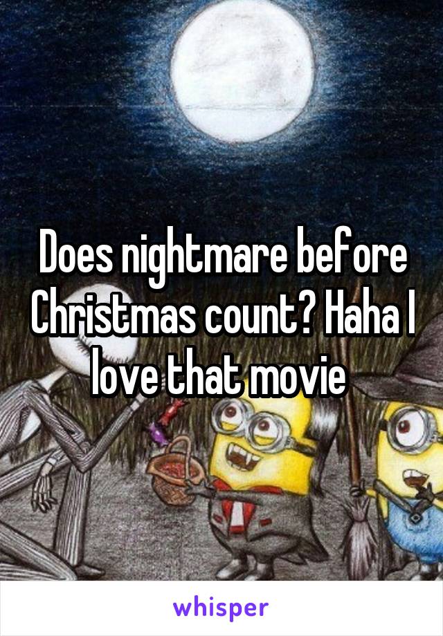 Does nightmare before Christmas count? Haha I love that movie 