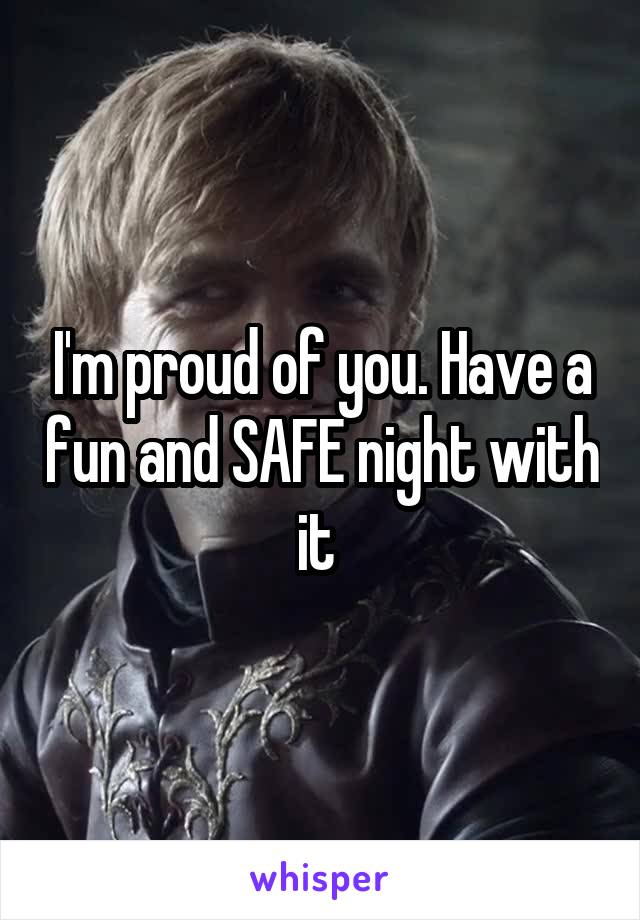 I'm proud of you. Have a fun and SAFE night with it 